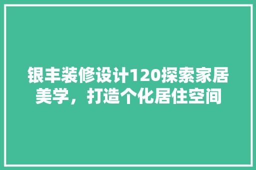 银丰装修设计120探索家居美学，打造个化居住空间