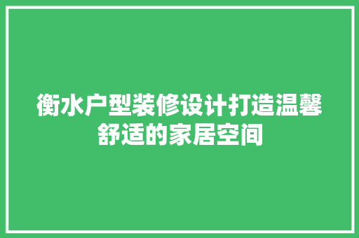衡水户型装修设计打造温馨舒适的家居空间