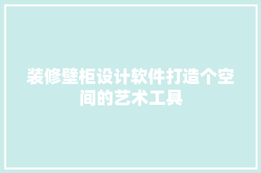 装修壁柜设计软件打造个空间的艺术工具