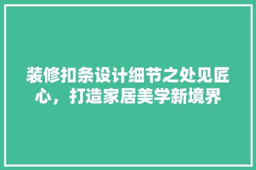 装修扣条设计细节之处见匠心，打造家居美学新境界