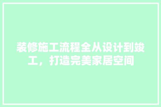 装修施工流程全从设计到竣工，打造完美家居空间