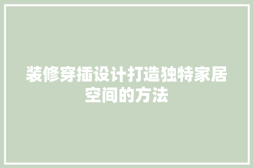 装修穿插设计打造独特家居空间的方法  第1张