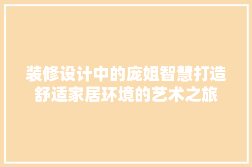 装修设计中的庞姐智慧打造舒适家居环境的艺术之旅