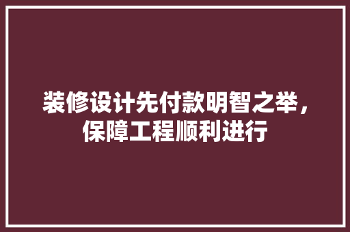 装修设计先付款明智之举，保障工程顺利进行