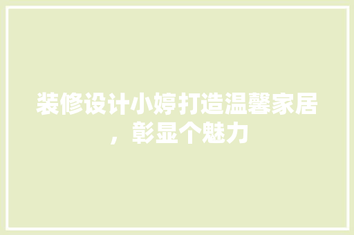 装修设计小婷打造温馨家居，彰显个魅力