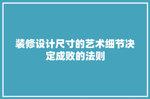 装修设计尺寸的艺术细节决定成败的法则