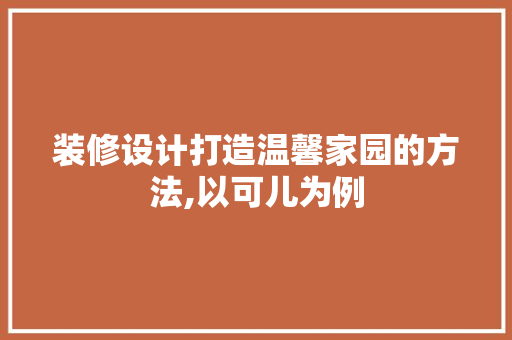 装修设计打造温馨家园的方法,以可儿为例