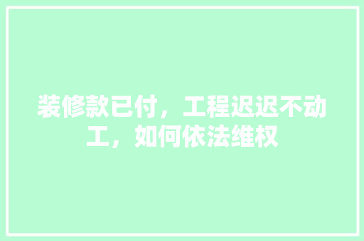 装修款已付，工程迟迟不动工，如何依法维权
