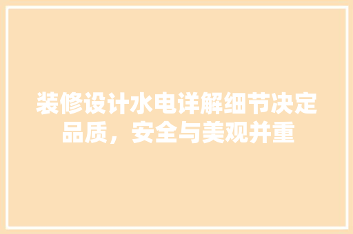 装修设计水电详解细节决定品质，安全与美观并重
