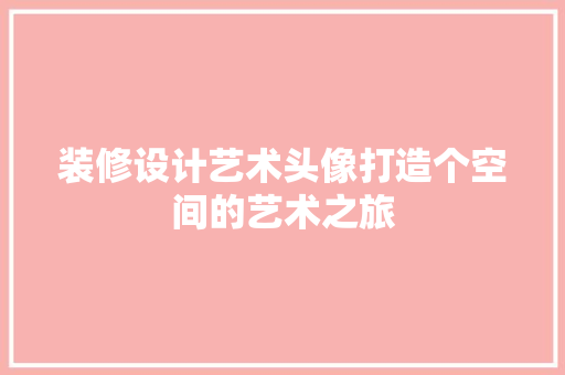 装修设计艺术头像打造个空间的艺术之旅
