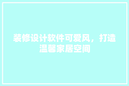装修设计软件可爱风，打造温馨家居空间
