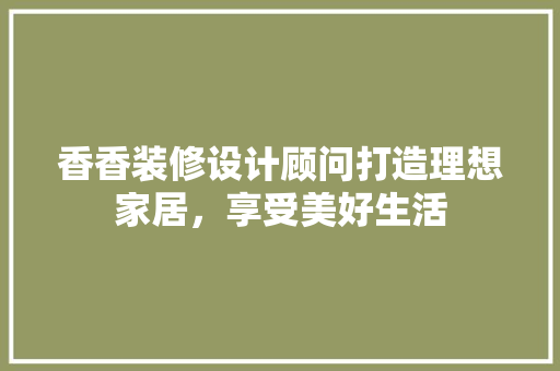 香香装修设计顾问打造理想家居，享受美好生活