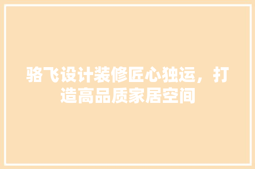 骆飞设计装修匠心独运，打造高品质家居空间