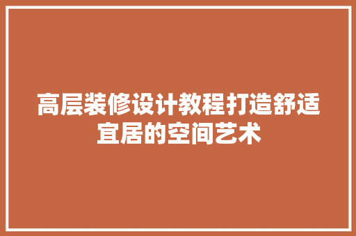 高层装修设计教程打造舒适宜居的空间艺术