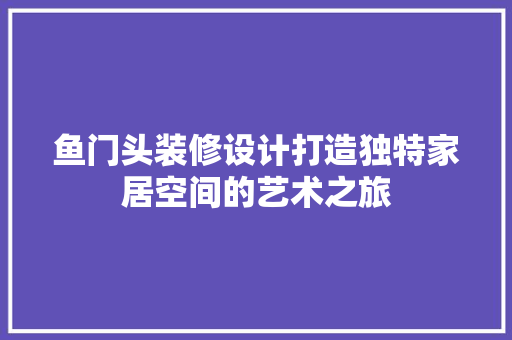 鱼门头装修设计打造独特家居空间的艺术之旅