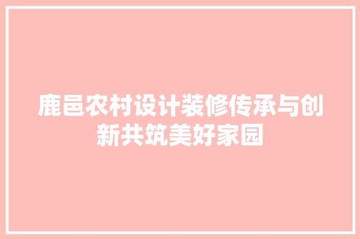 鹿邑农村设计装修传承与创新共筑美好家园