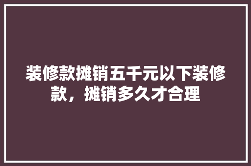 装修款摊销五千元以下装修款，摊销多久才合理