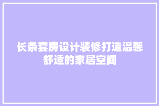 长条套房设计装修打造温馨舒适的家居空间