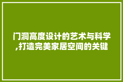门洞高度设计的艺术与科学,打造完美家居空间的关键