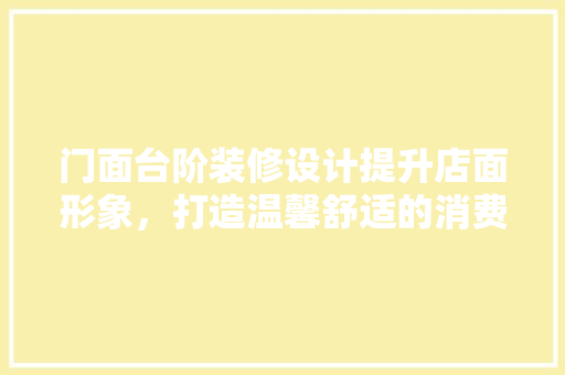 门面台阶装修设计提升店面形象，打造温馨舒适的消费环境