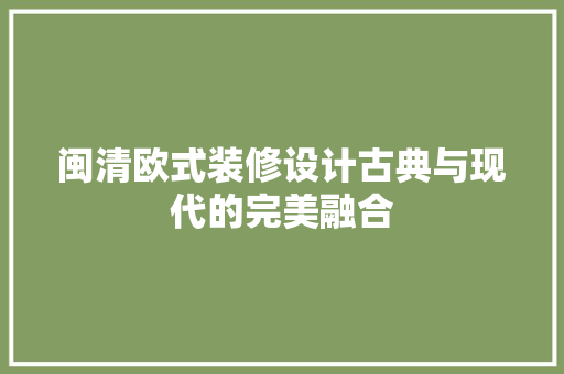 闽清欧式装修设计古典与现代的完美融合