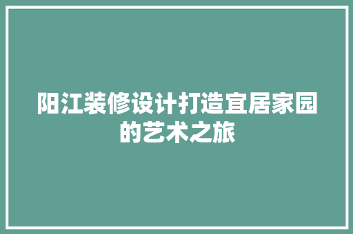 阳江装修设计打造宜居家园的艺术之旅