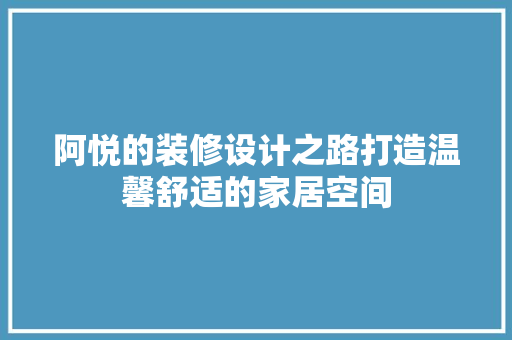 阿悦的装修设计之路打造温馨舒适的家居空间
