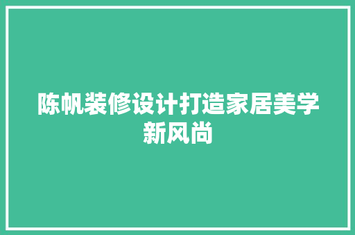 陈帆装修设计打造家居美学新风尚