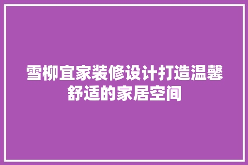 雪柳宜家装修设计打造温馨舒适的家居空间
