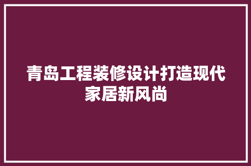 青岛工程装修设计打造现代家居新风尚