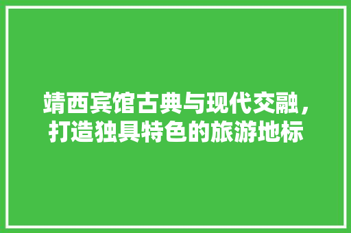 靖西宾馆古典与现代交融，打造独具特色的旅游地标
