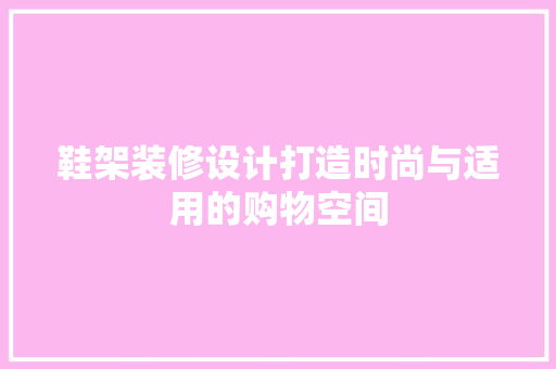 鞋架装修设计打造时尚与适用的购物空间