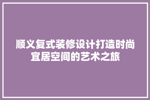 顺义复式装修设计打造时尚宜居空间的艺术之旅