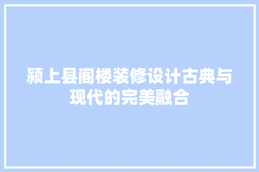 颍上县阁楼装修设计古典与现代的完美融合