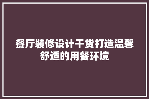 餐厅装修设计干货打造温馨舒适的用餐环境