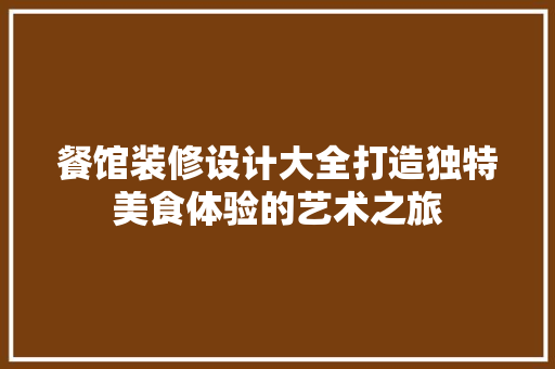 餐馆装修设计大全打造独特美食体验的艺术之旅