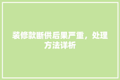 装修款断供后果严重，处理方法详析