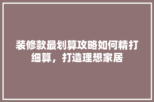 装修款最划算攻略如何精打细算，打造理想家居