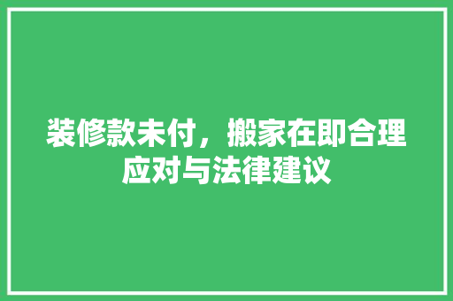 装修款未付，搬家在即合理应对与法律建议