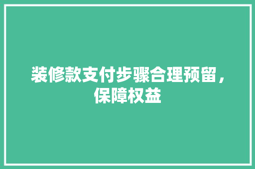 装修款支付步骤合理预留，保障权益