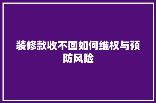 装修款收不回如何维权与预防风险