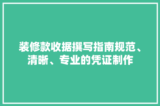 装修款收据撰写指南规范、清晰、专业的凭证制作