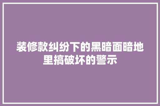 装修款纠纷下的黑暗面暗地里搞破坏的警示
