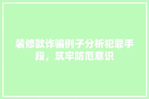 装修款诈骗例子分析犯罪手段，筑牢防范意识