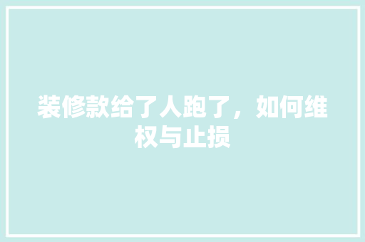 装修款给了人跑了，如何维权与止损