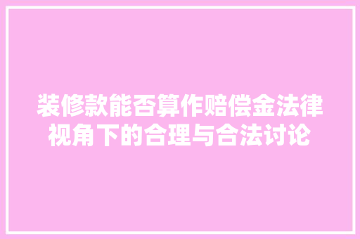 装修款能否算作赔偿金法律视角下的合理与合法讨论