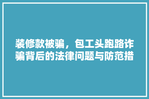 装修款被骗，包工头跑路诈骗背后的法律问题与防范措施