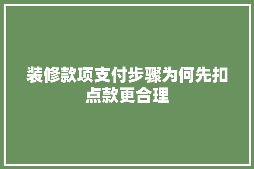 装修款项支付步骤为何先扣点款更合理
