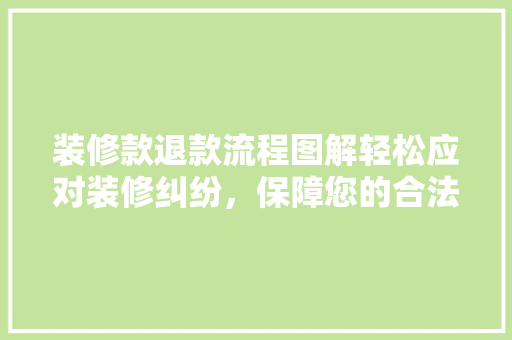 装修款退款流程图解轻松应对装修纠纷，保障您的合法权益