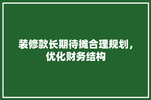装修款长期待摊合理规划，优化财务结构